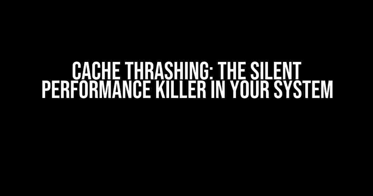 Cache Thrashing: The Silent Performance Killer in Your System