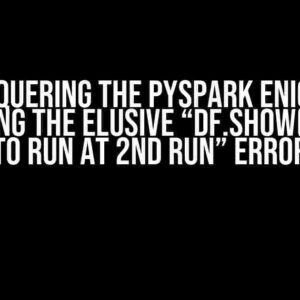 Conquering the PYSPARK Enigma: Resolving the Elusive “df.show() failed to run at 2nd run” Error