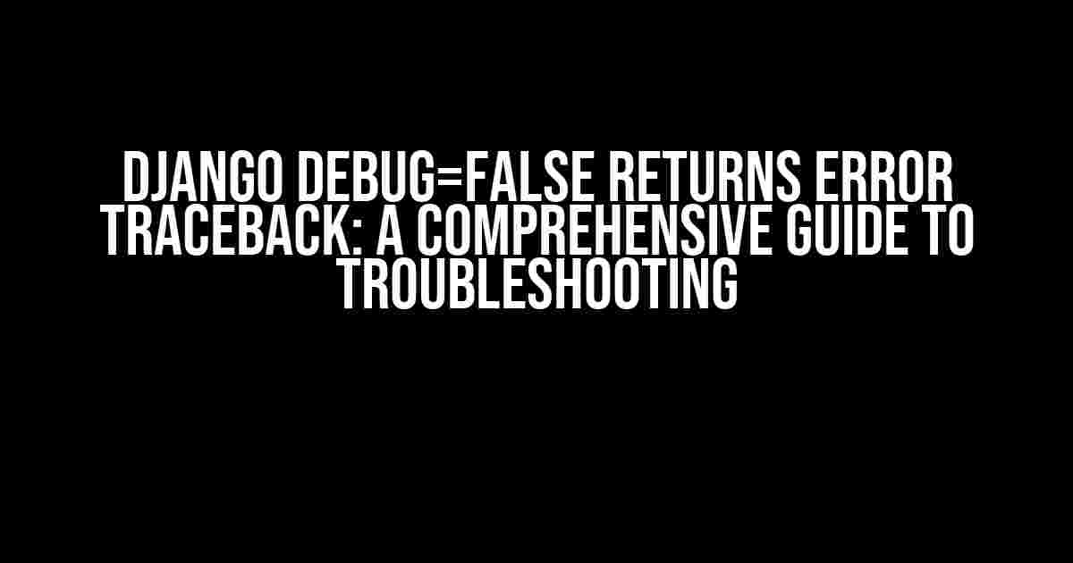 Django Debug=False Returns Error Traceback: A Comprehensive Guide to Troubleshooting