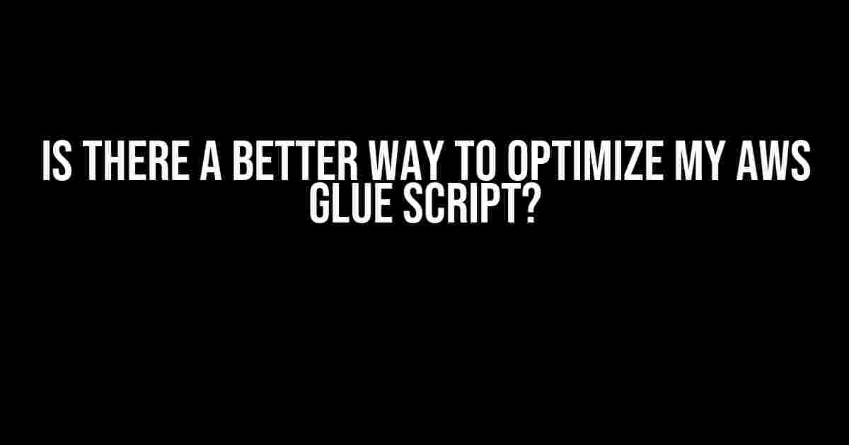 Is there a better way to optimize my AWS Glue Script?