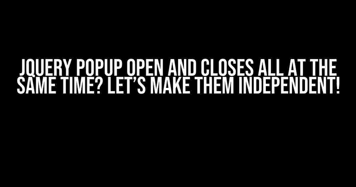 Jquery Popup Open and Closes All at the Same Time? Let’s Make Them Independent!