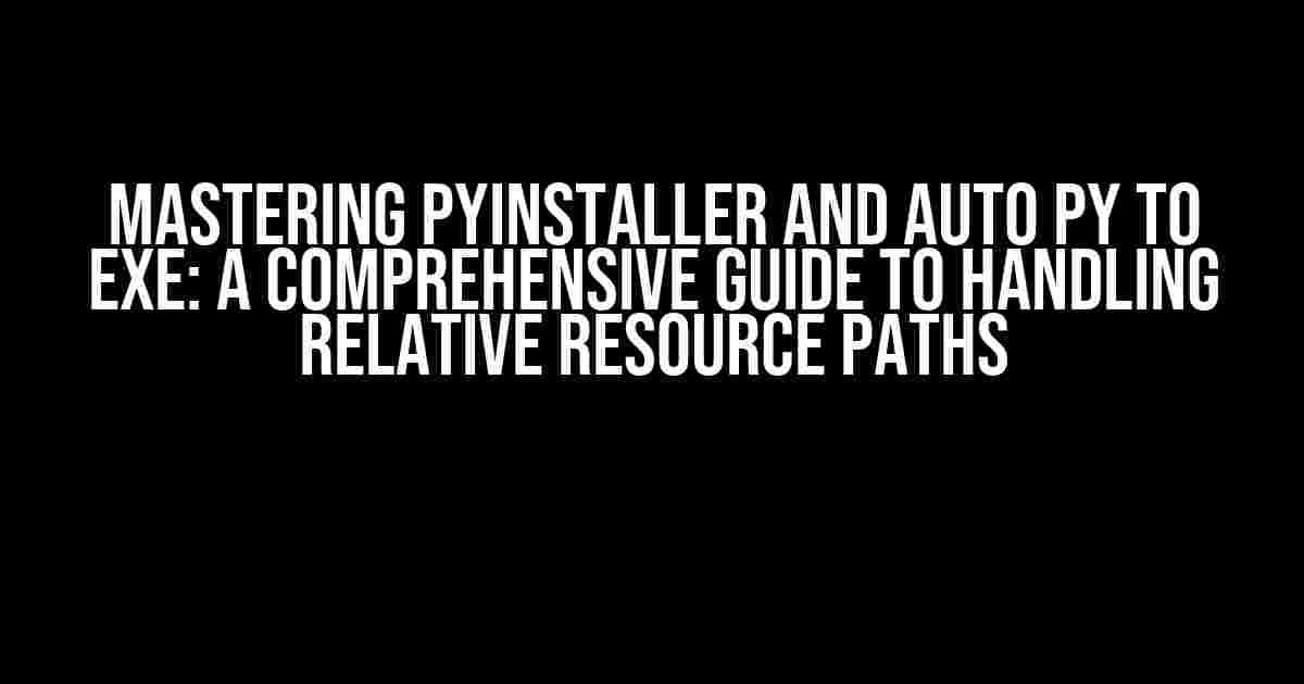 Mastering PyInstaller and Auto PY to EXE: A Comprehensive Guide to Handling Relative Resource Paths