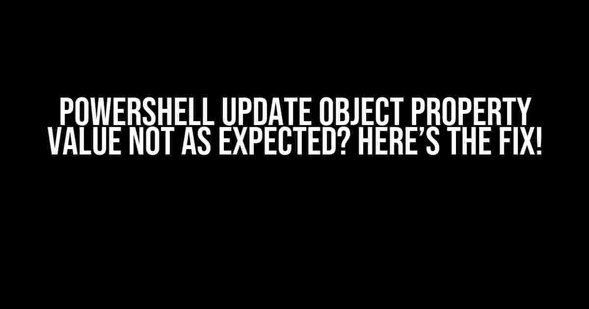 Powershell Update Object Property Value Not as Expected? Here’s the Fix!