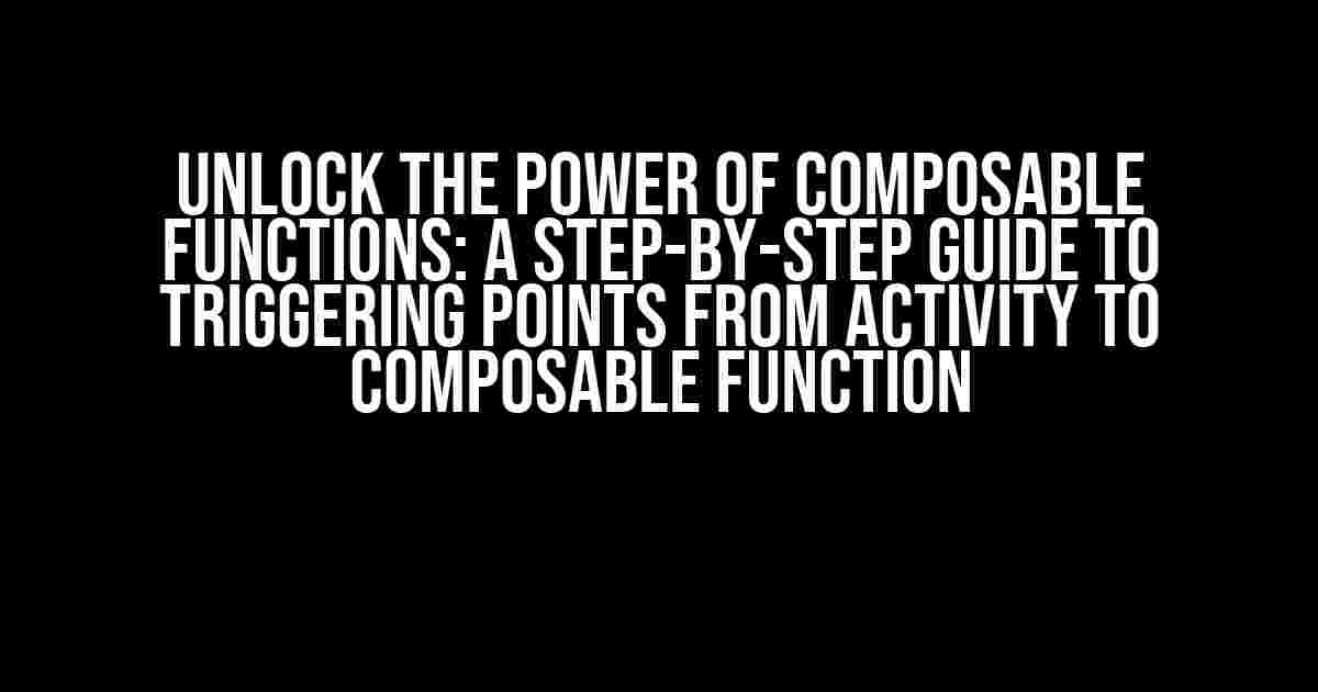 Unlock the Power of Composable Functions: A Step-by-Step Guide to Triggering Points from Activity to Composable Function