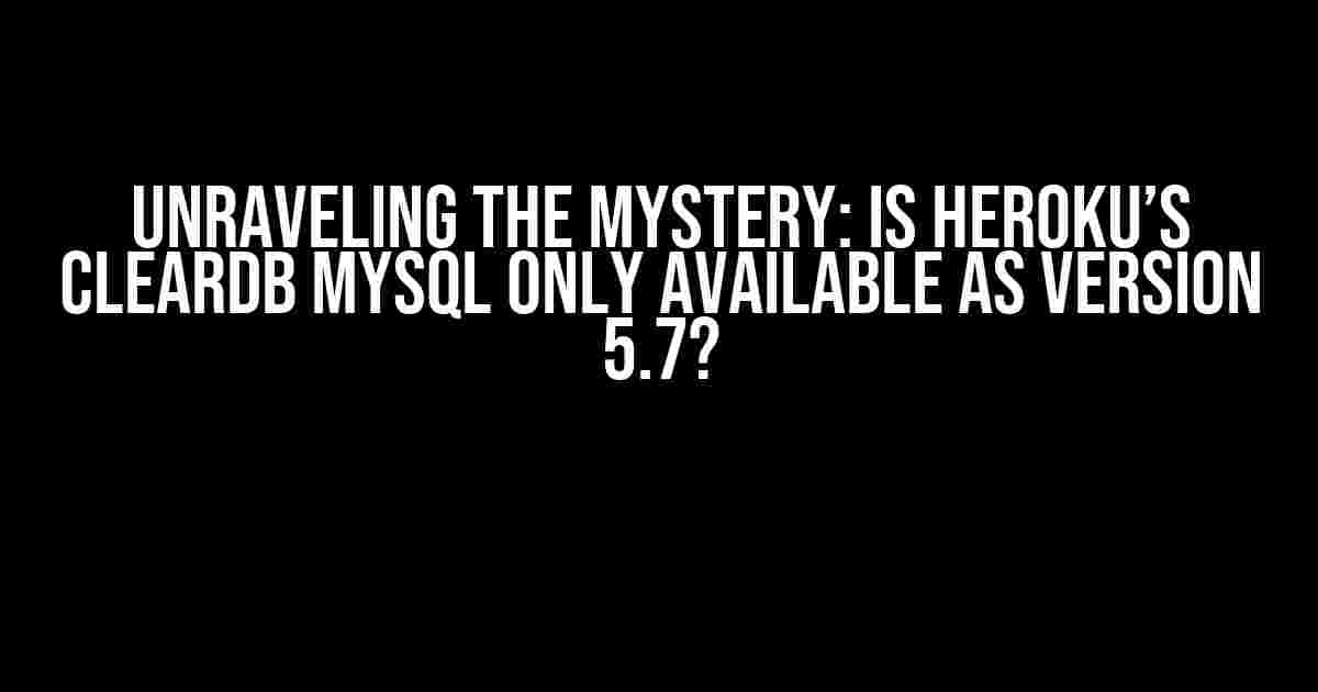 Unraveling the Mystery: Is Heroku’s ClearDB MySQL Only Available as Version 5.7?