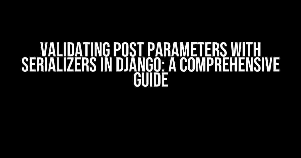 Validating POST Parameters with Serializers in Django: A Comprehensive Guide